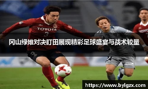冈山绿雉对决盯田展现精彩足球盛宴与战术较量